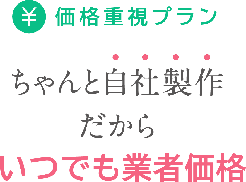 ちゃんと自社製作だからいつでも業者価格 価格重視プラン